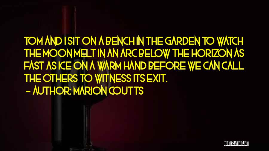 Marion Coutts Quotes: Tom And I Sit On A Bench In The Garden To Watch The Moon Melt In An Arc Below The