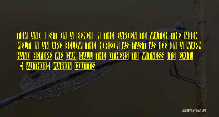 Marion Coutts Quotes: Tom And I Sit On A Bench In The Garden To Watch The Moon Melt In An Arc Below The