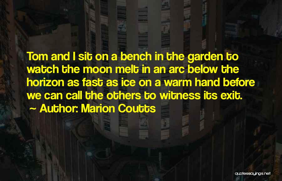 Marion Coutts Quotes: Tom And I Sit On A Bench In The Garden To Watch The Moon Melt In An Arc Below The