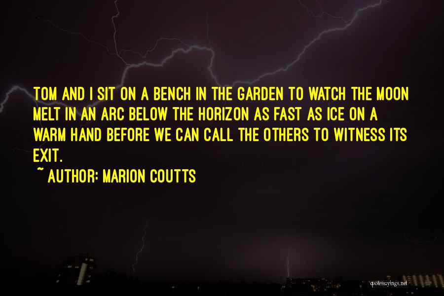 Marion Coutts Quotes: Tom And I Sit On A Bench In The Garden To Watch The Moon Melt In An Arc Below The