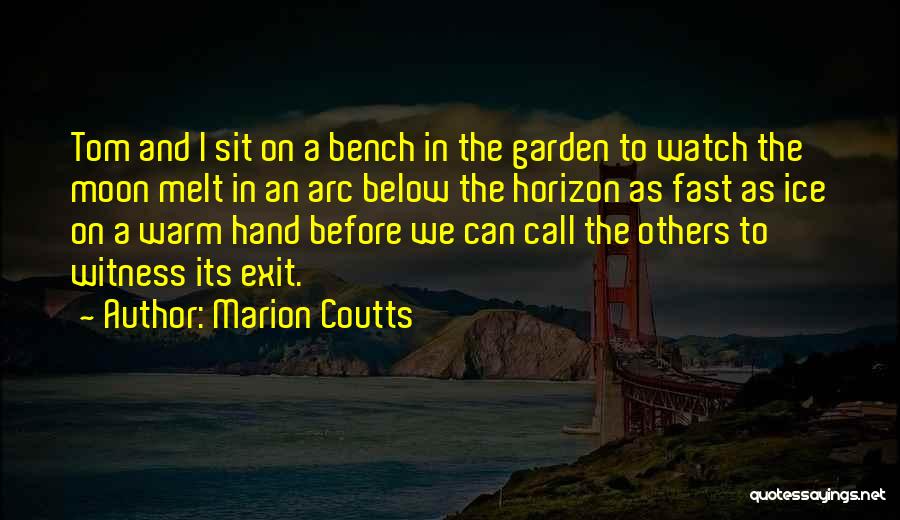 Marion Coutts Quotes: Tom And I Sit On A Bench In The Garden To Watch The Moon Melt In An Arc Below The