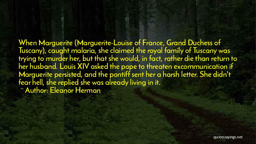 Eleanor Herman Quotes: When Marguerite (marguerite-louise Of France, Grand Duchess Of Tuscany), Caught Malaria, She Claimed The Royal Family Of Tuscany Was Trying