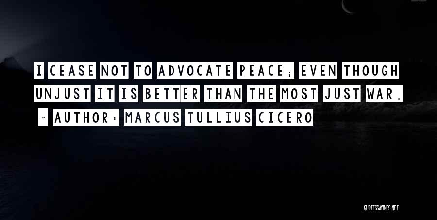 Marcus Tullius Cicero Quotes: I Cease Not To Advocate Peace; Even Though Unjust It Is Better Than The Most Just War.