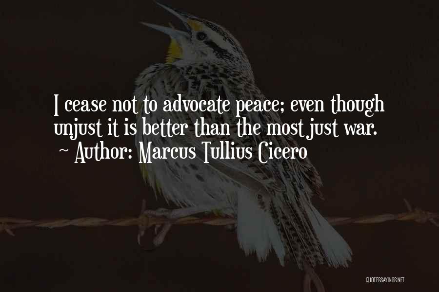 Marcus Tullius Cicero Quotes: I Cease Not To Advocate Peace; Even Though Unjust It Is Better Than The Most Just War.