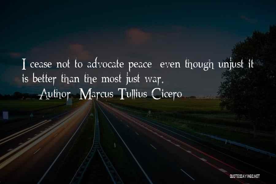 Marcus Tullius Cicero Quotes: I Cease Not To Advocate Peace; Even Though Unjust It Is Better Than The Most Just War.