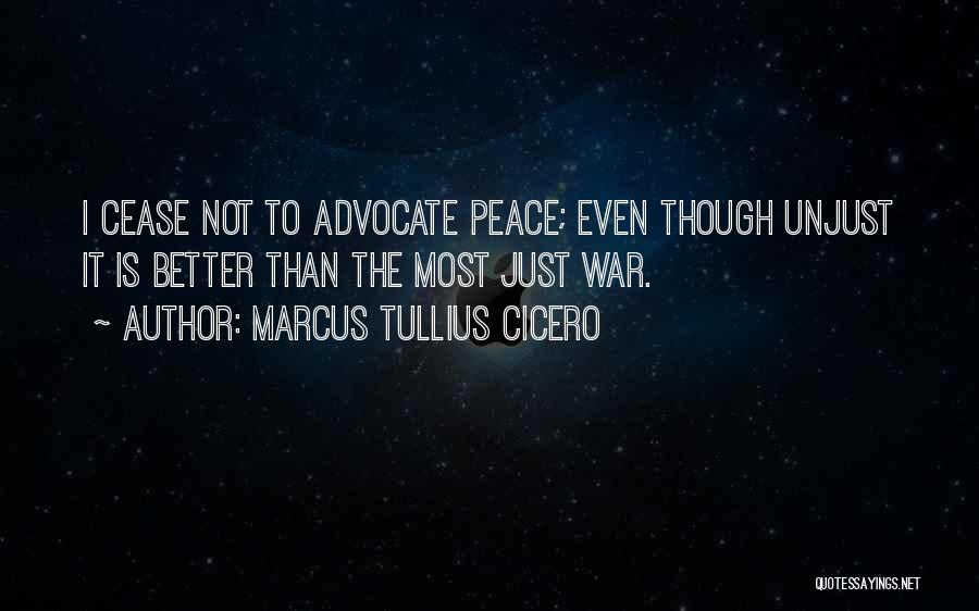 Marcus Tullius Cicero Quotes: I Cease Not To Advocate Peace; Even Though Unjust It Is Better Than The Most Just War.