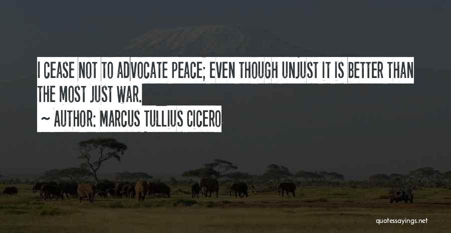 Marcus Tullius Cicero Quotes: I Cease Not To Advocate Peace; Even Though Unjust It Is Better Than The Most Just War.