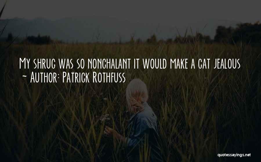 Patrick Rothfuss Quotes: My Shrug Was So Nonchalant It Would Make A Cat Jealous