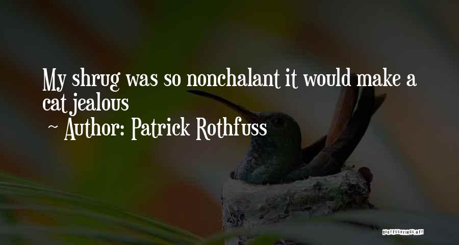 Patrick Rothfuss Quotes: My Shrug Was So Nonchalant It Would Make A Cat Jealous