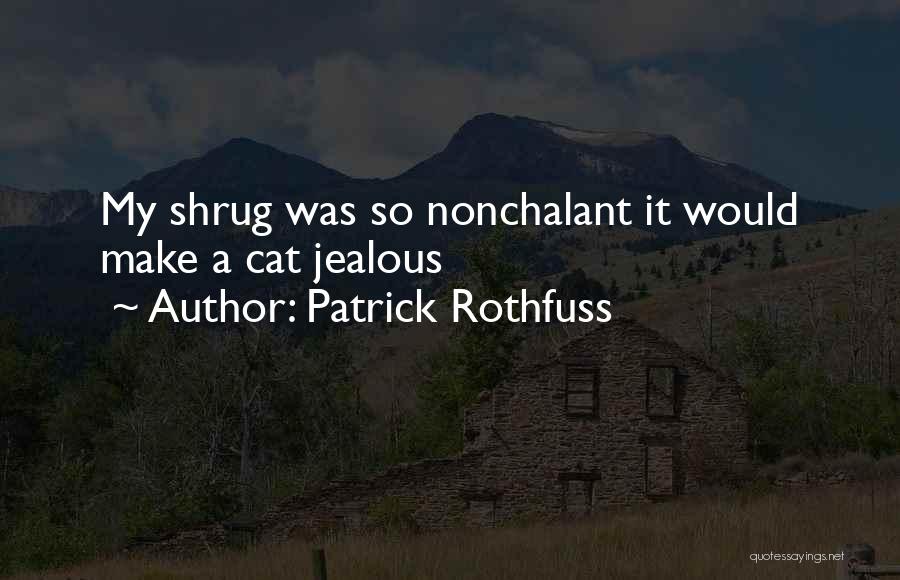 Patrick Rothfuss Quotes: My Shrug Was So Nonchalant It Would Make A Cat Jealous