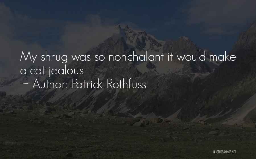 Patrick Rothfuss Quotes: My Shrug Was So Nonchalant It Would Make A Cat Jealous