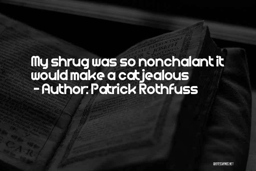 Patrick Rothfuss Quotes: My Shrug Was So Nonchalant It Would Make A Cat Jealous