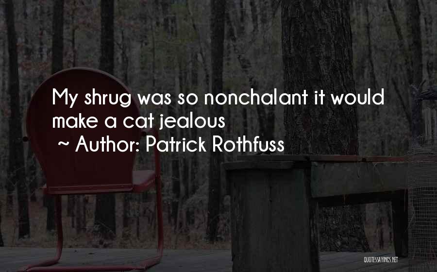 Patrick Rothfuss Quotes: My Shrug Was So Nonchalant It Would Make A Cat Jealous