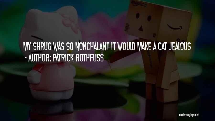 Patrick Rothfuss Quotes: My Shrug Was So Nonchalant It Would Make A Cat Jealous