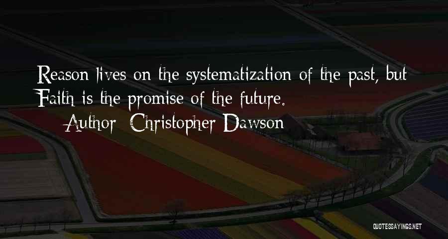 Christopher Dawson Quotes: Reason Lives On The Systematization Of The Past, But Faith Is The Promise Of The Future.