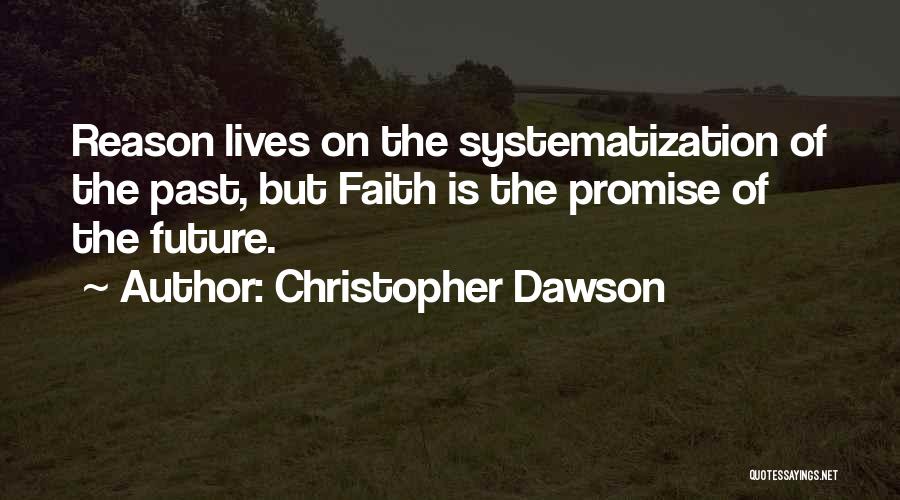 Christopher Dawson Quotes: Reason Lives On The Systematization Of The Past, But Faith Is The Promise Of The Future.