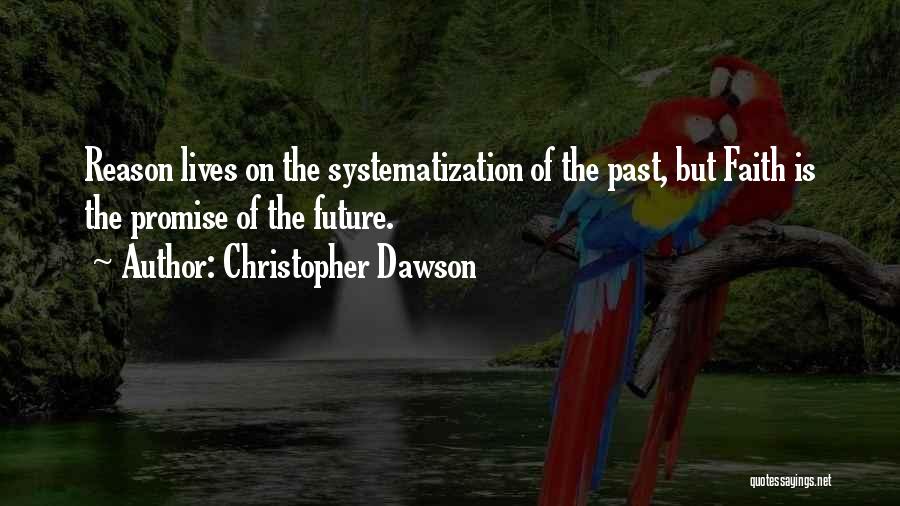 Christopher Dawson Quotes: Reason Lives On The Systematization Of The Past, But Faith Is The Promise Of The Future.