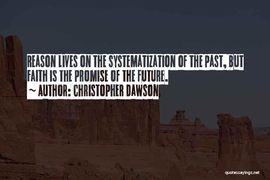 Christopher Dawson Quotes: Reason Lives On The Systematization Of The Past, But Faith Is The Promise Of The Future.