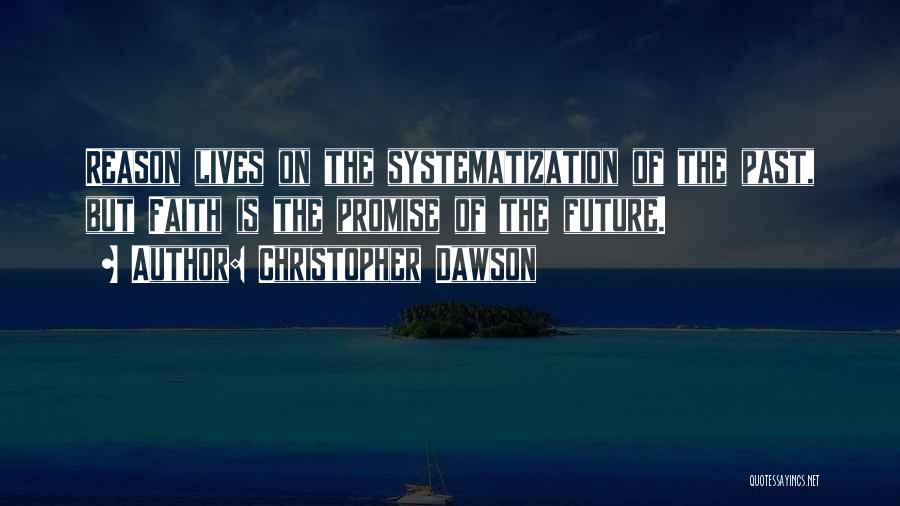 Christopher Dawson Quotes: Reason Lives On The Systematization Of The Past, But Faith Is The Promise Of The Future.