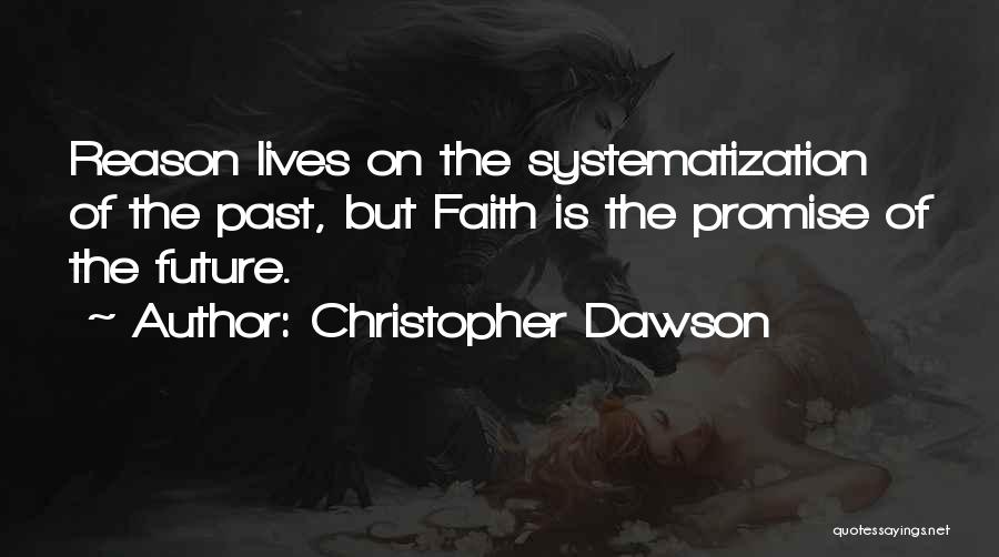 Christopher Dawson Quotes: Reason Lives On The Systematization Of The Past, But Faith Is The Promise Of The Future.