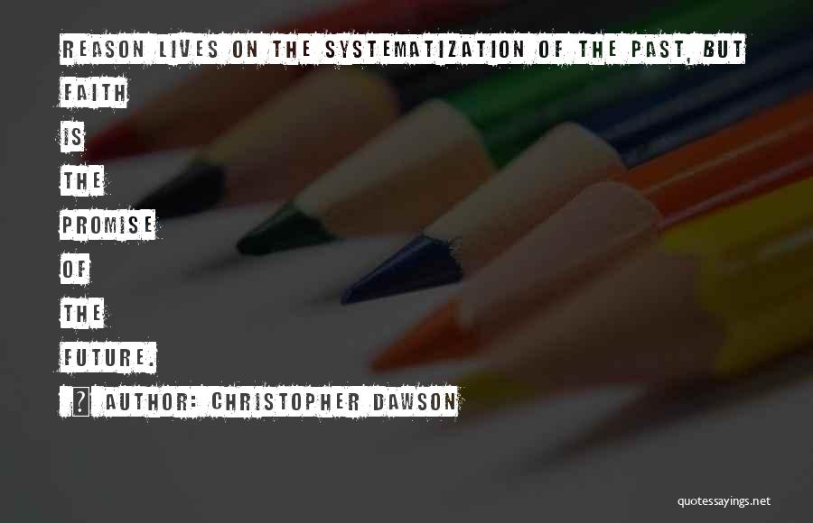 Christopher Dawson Quotes: Reason Lives On The Systematization Of The Past, But Faith Is The Promise Of The Future.