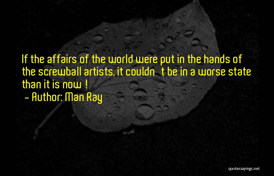 Man Ray Quotes: If The Affairs Of The World Were Put In The Hands Of The Screwball Artists, It Couldn't Be In A