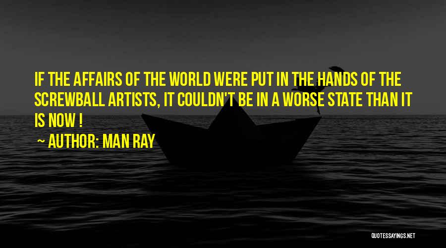 Man Ray Quotes: If The Affairs Of The World Were Put In The Hands Of The Screwball Artists, It Couldn't Be In A