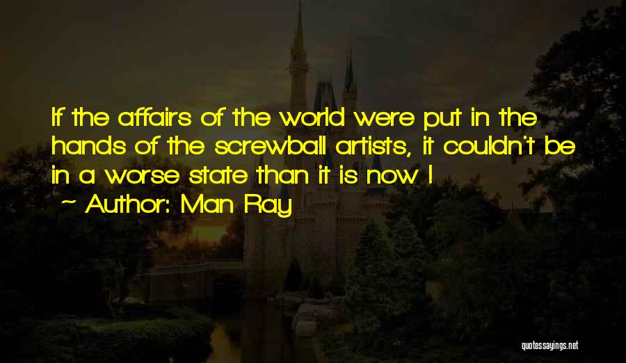 Man Ray Quotes: If The Affairs Of The World Were Put In The Hands Of The Screwball Artists, It Couldn't Be In A