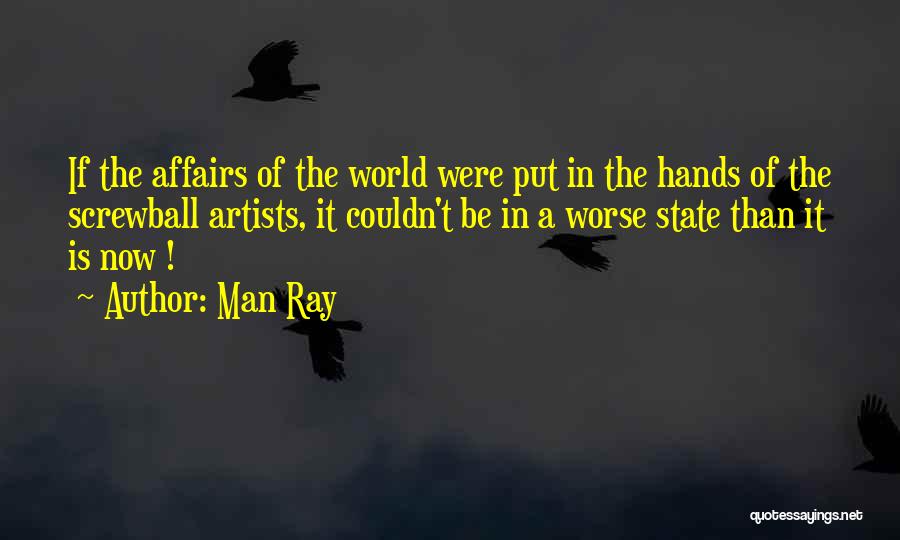 Man Ray Quotes: If The Affairs Of The World Were Put In The Hands Of The Screwball Artists, It Couldn't Be In A