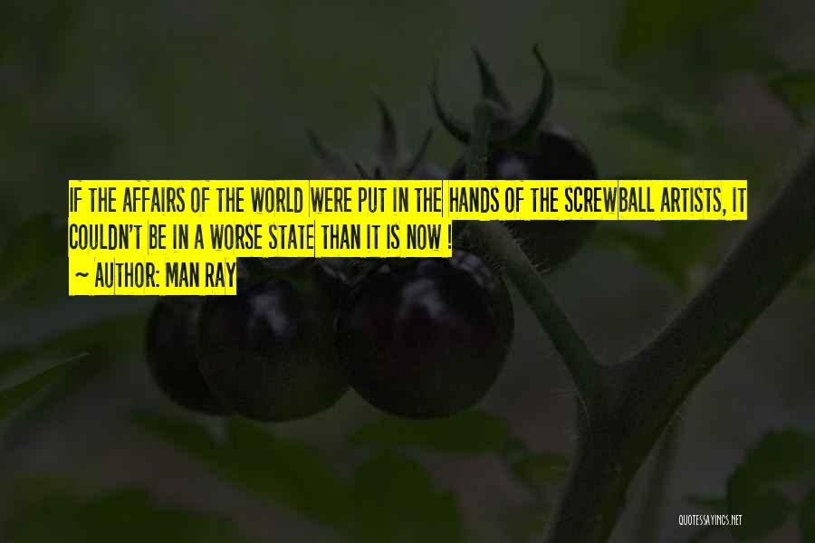 Man Ray Quotes: If The Affairs Of The World Were Put In The Hands Of The Screwball Artists, It Couldn't Be In A