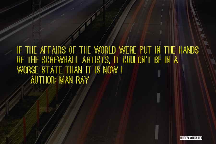 Man Ray Quotes: If The Affairs Of The World Were Put In The Hands Of The Screwball Artists, It Couldn't Be In A