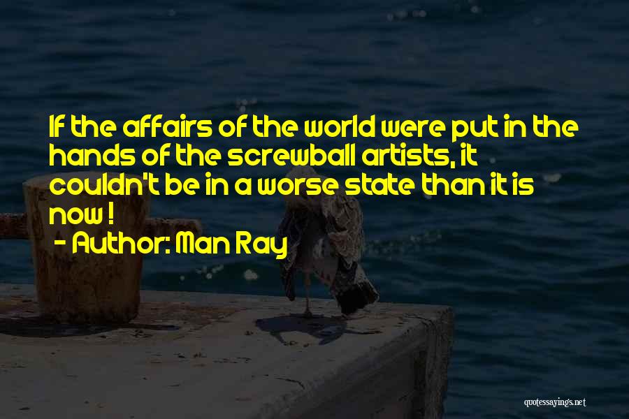 Man Ray Quotes: If The Affairs Of The World Were Put In The Hands Of The Screwball Artists, It Couldn't Be In A