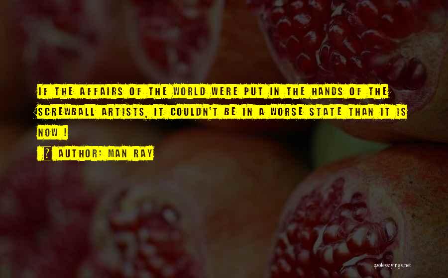 Man Ray Quotes: If The Affairs Of The World Were Put In The Hands Of The Screwball Artists, It Couldn't Be In A
