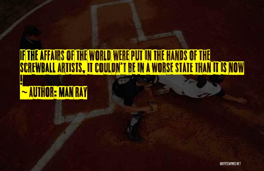 Man Ray Quotes: If The Affairs Of The World Were Put In The Hands Of The Screwball Artists, It Couldn't Be In A