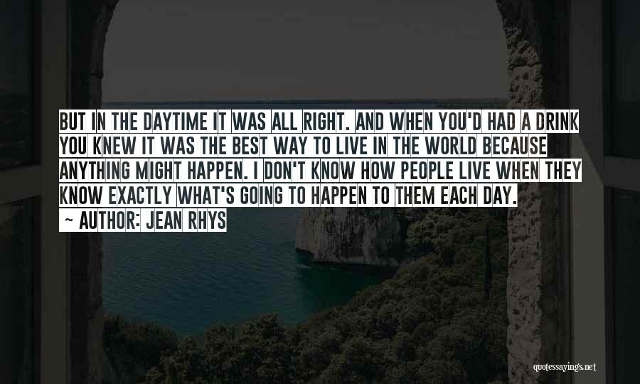 Jean Rhys Quotes: But In The Daytime It Was All Right. And When You'd Had A Drink You Knew It Was The Best