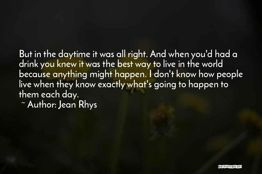 Jean Rhys Quotes: But In The Daytime It Was All Right. And When You'd Had A Drink You Knew It Was The Best