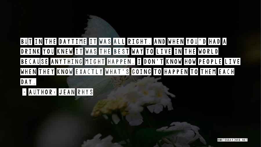 Jean Rhys Quotes: But In The Daytime It Was All Right. And When You'd Had A Drink You Knew It Was The Best