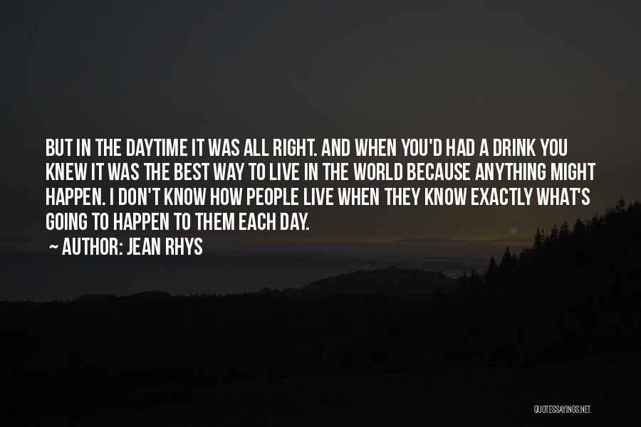 Jean Rhys Quotes: But In The Daytime It Was All Right. And When You'd Had A Drink You Knew It Was The Best