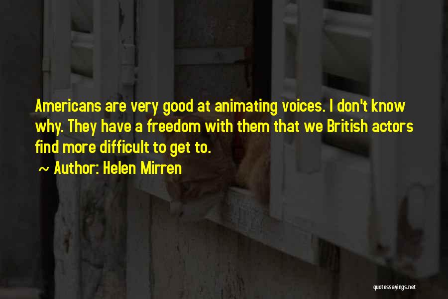 Helen Mirren Quotes: Americans Are Very Good At Animating Voices. I Don't Know Why. They Have A Freedom With Them That We British