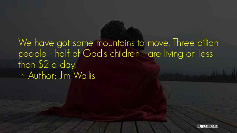 Jim Wallis Quotes: We Have Got Some Mountains To Move. Three Billion People - Half Of God's Children - Are Living On Less