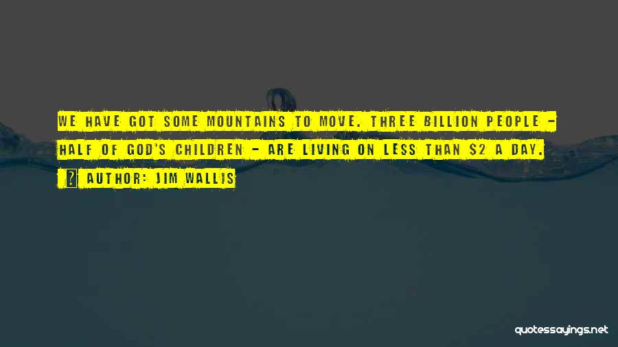 Jim Wallis Quotes: We Have Got Some Mountains To Move. Three Billion People - Half Of God's Children - Are Living On Less