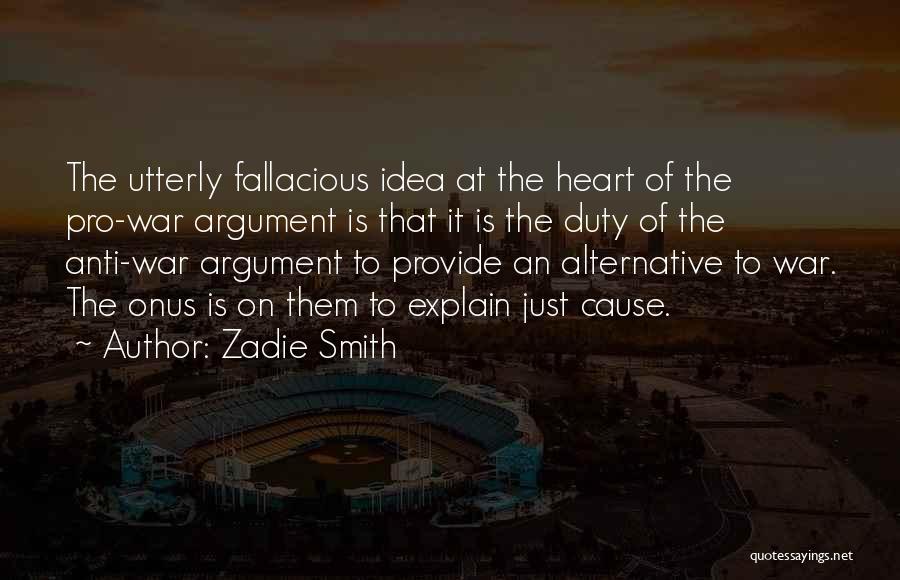 Zadie Smith Quotes: The Utterly Fallacious Idea At The Heart Of The Pro-war Argument Is That It Is The Duty Of The Anti-war