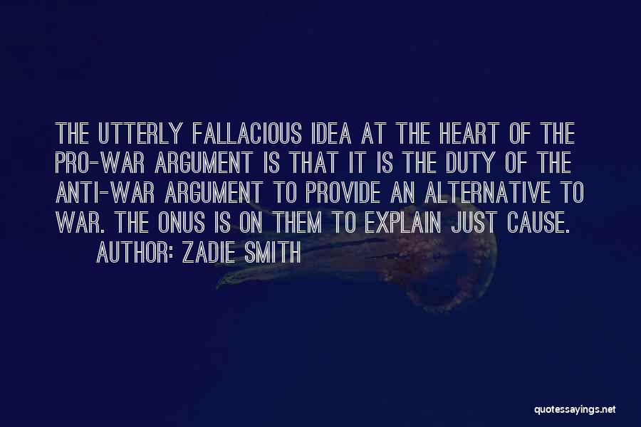 Zadie Smith Quotes: The Utterly Fallacious Idea At The Heart Of The Pro-war Argument Is That It Is The Duty Of The Anti-war