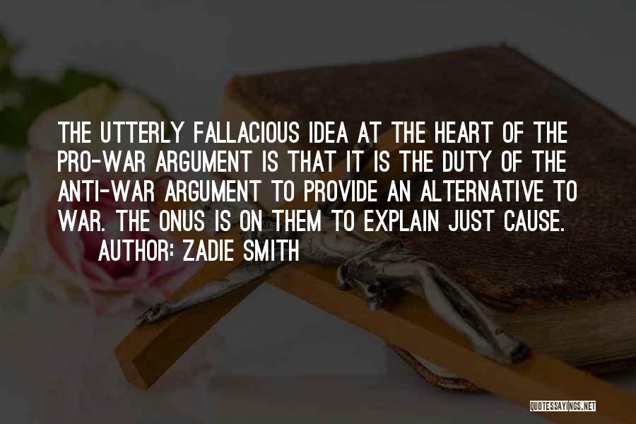 Zadie Smith Quotes: The Utterly Fallacious Idea At The Heart Of The Pro-war Argument Is That It Is The Duty Of The Anti-war