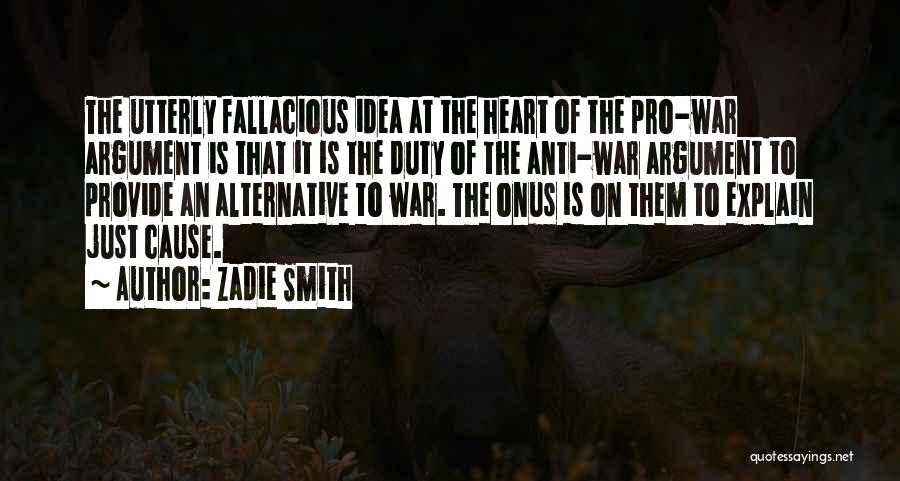 Zadie Smith Quotes: The Utterly Fallacious Idea At The Heart Of The Pro-war Argument Is That It Is The Duty Of The Anti-war