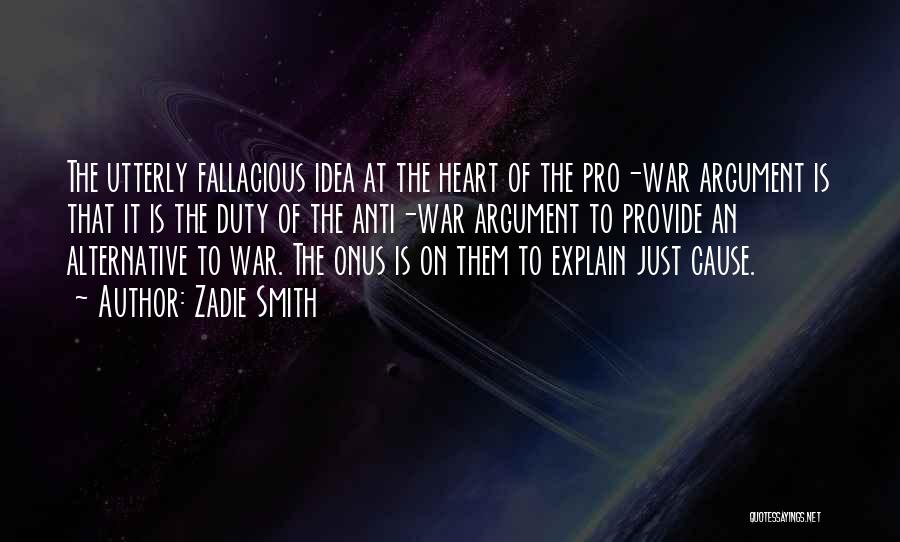 Zadie Smith Quotes: The Utterly Fallacious Idea At The Heart Of The Pro-war Argument Is That It Is The Duty Of The Anti-war