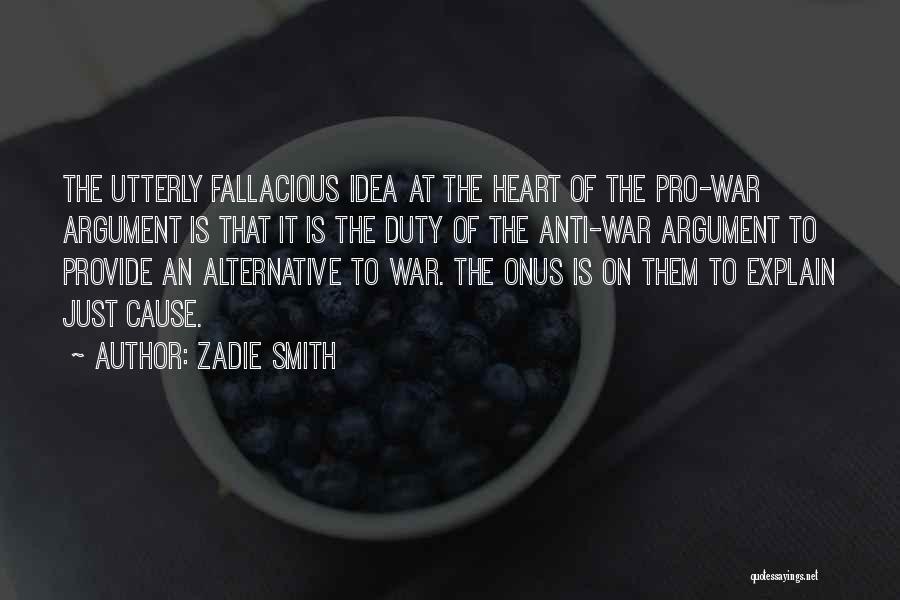 Zadie Smith Quotes: The Utterly Fallacious Idea At The Heart Of The Pro-war Argument Is That It Is The Duty Of The Anti-war