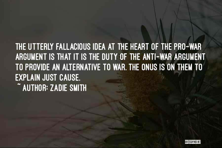 Zadie Smith Quotes: The Utterly Fallacious Idea At The Heart Of The Pro-war Argument Is That It Is The Duty Of The Anti-war