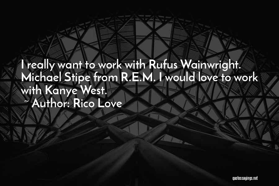 Rico Love Quotes: I Really Want To Work With Rufus Wainwright. Michael Stipe From R.e.m. I Would Love To Work With Kanye West.