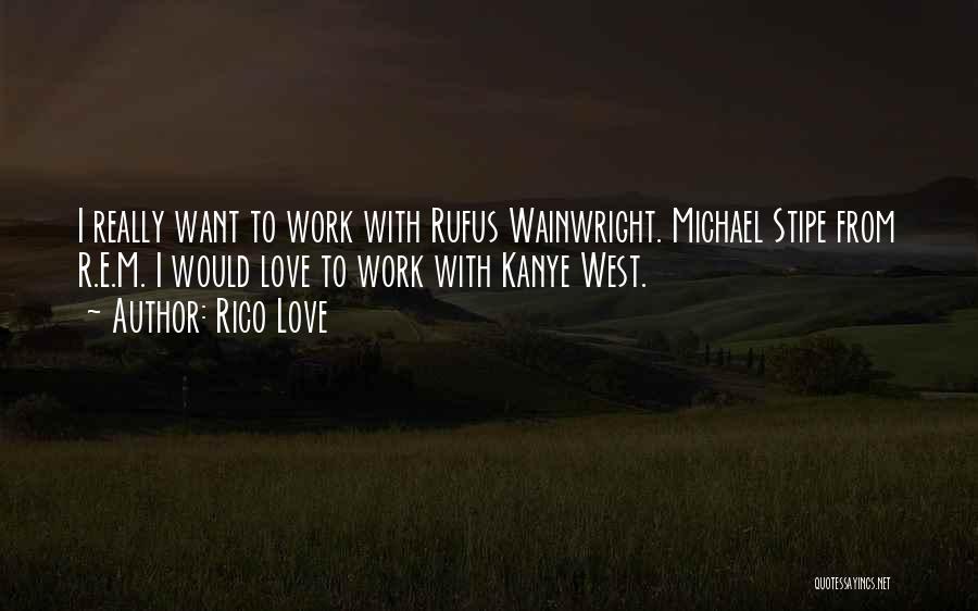 Rico Love Quotes: I Really Want To Work With Rufus Wainwright. Michael Stipe From R.e.m. I Would Love To Work With Kanye West.